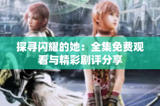 探寻闪耀的她：全集免费观看与精彩剧评分享
