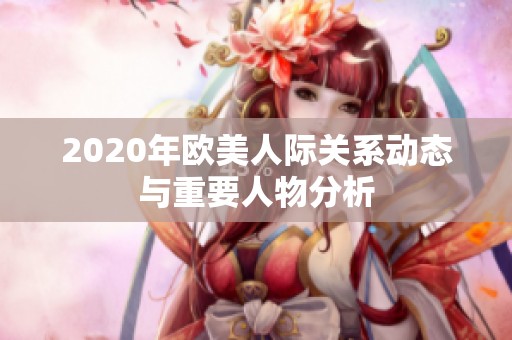 2020年欧美人际关系动态与重要人物分析
