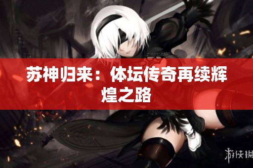 苏神归来：体坛传奇再续辉煌之路
