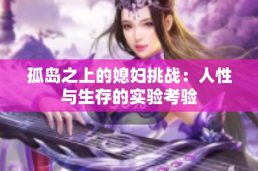 孤岛之上的媳妇挑战：人性与生存的实验考验