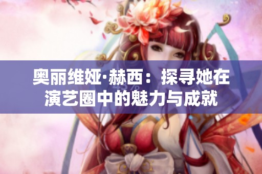 奥丽维娅·赫西：探寻她在演艺圈中的魅力与成就