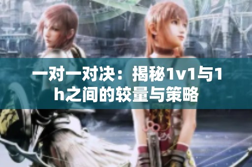 一对一对决：揭秘1v1与1h之间的较量与策略