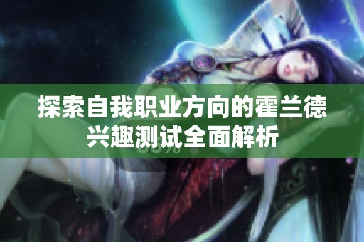 探索自我职业方向的霍兰德兴趣测试全面解析