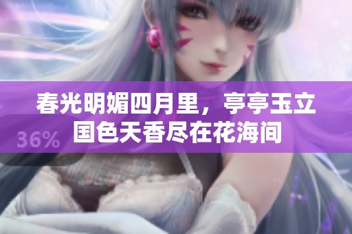 春光明媚四月里，亭亭玉立国色天香尽在花海间
