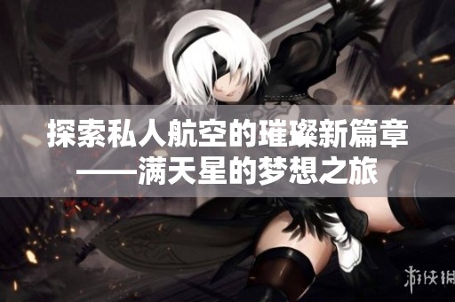 探索私人航空的璀璨新篇章——满天星的梦想之旅