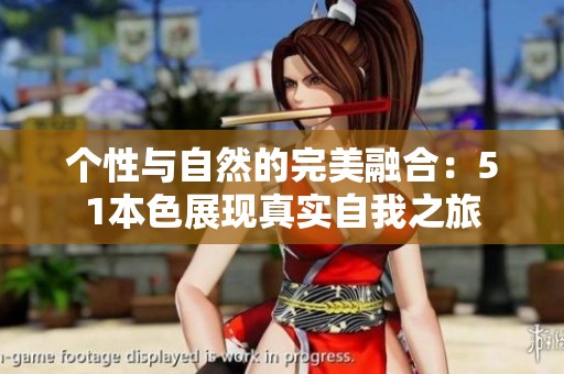 个性与自然的完美融合：51本色展现真实自我之旅
