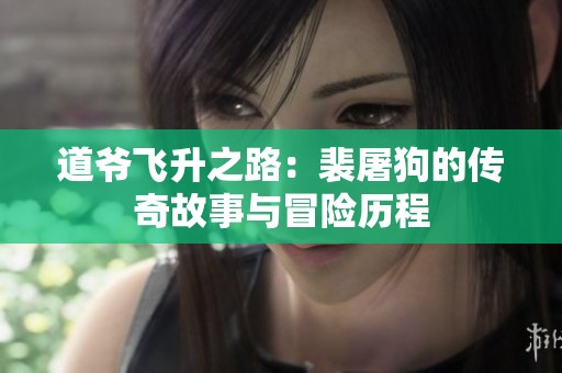 道爷飞升之路：裴屠狗的传奇故事与冒险历程