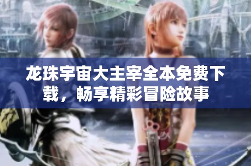龙珠宇宙大主宰全本免费下载，畅享精彩冒险故事