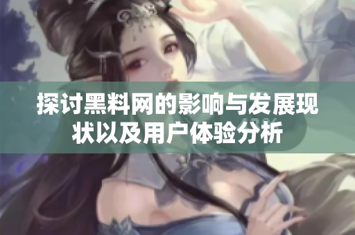 探讨黑料网的影响与发展现状以及用户体验分析