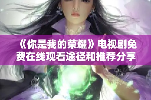 《你是我的荣耀》电视剧免费在线观看途径和推荐分享