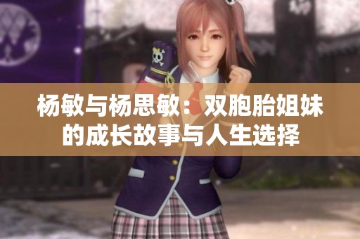 杨敏与杨思敏：双胞胎姐妹的成长故事与人生选择