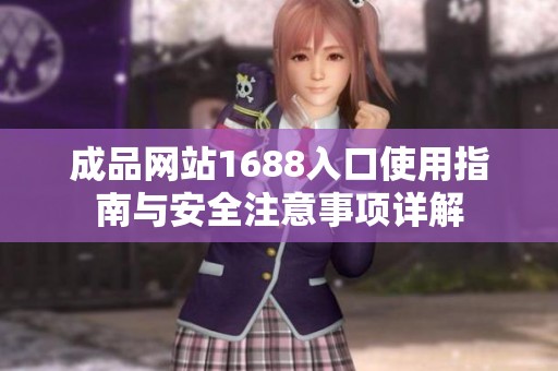 成品网站1688入口使用指南与安全注意事项详解