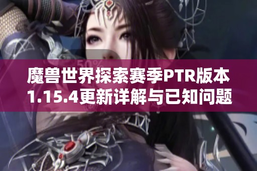 魔兽世界探索赛季PTR版本1.15.4更新详解与已知问题解析