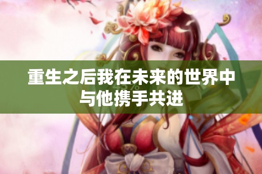 重生之后我在未来的世界中与他携手共进