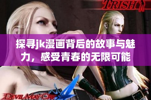 探寻jk漫画背后的故事与魅力，感受青春的无限可能