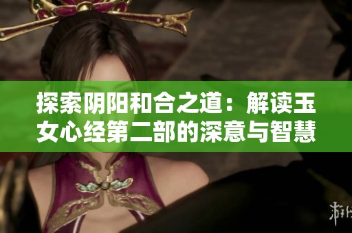 探索阴阳和合之道：解读玉女心经第二部的深意与智慧