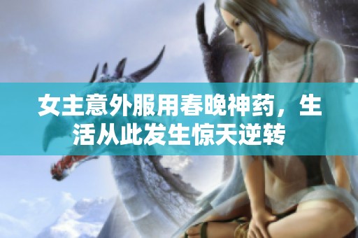 女主意外服用春晚神药，生活从此发生惊天逆转