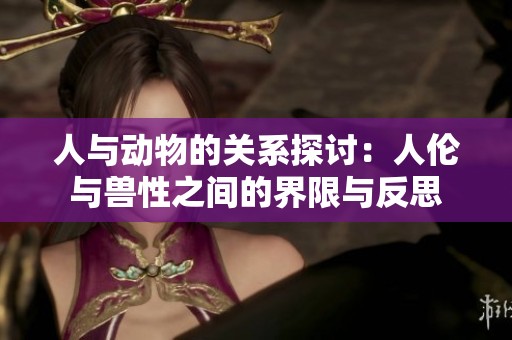 人与动物的关系探讨：人伦与兽性之间的界限与反思