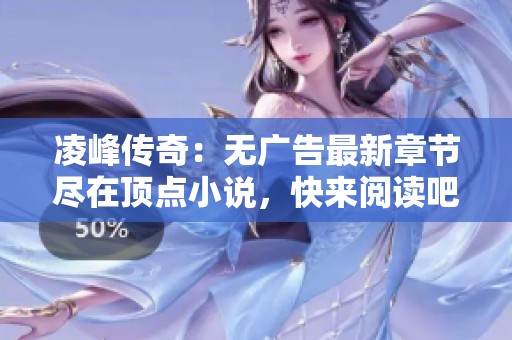 凌峰传奇：无广告最新章节尽在顶点小说，快来阅读吧！