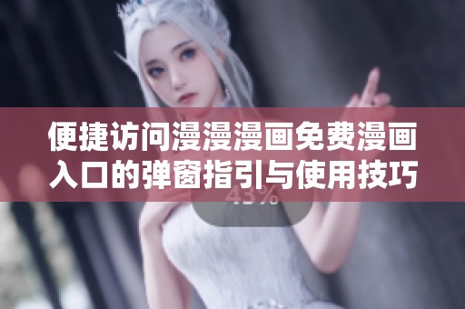 便捷访问漫漫漫画免费漫画入口的弹窗指引与使用技巧