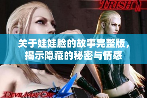 关于娃娃脸的故事完整版，揭示隐藏的秘密与情感