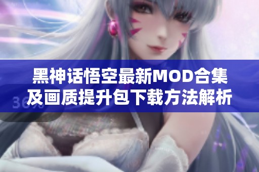 黑神话悟空最新MOD合集及画质提升包下载方法解析