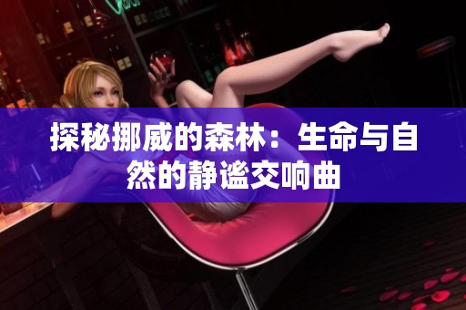 探秘挪威的森林：生命与自然的静谧交响曲