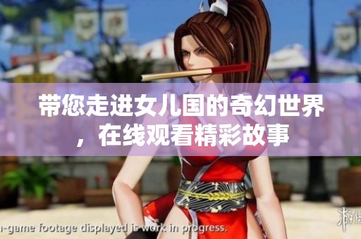 带您走进女儿国的奇幻世界，在线观看精彩故事