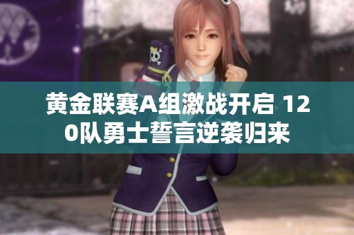 黄金联赛A组激战开启 120队勇士誓言逆袭归来