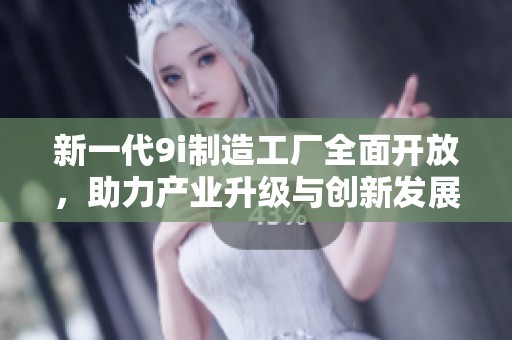 新一代9i制造工厂全面开放，助力产业升级与创新发展