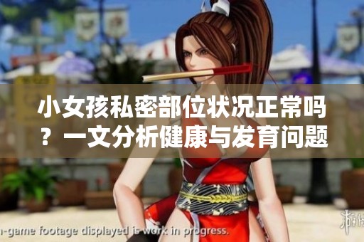 小女孩私密部位状况正常吗？一文分析健康与发育问题