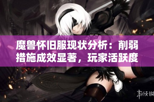 魔兽怀旧服现状分析：削弱措施成效显著，玩家活跃度提升与时光徽章价格稳定