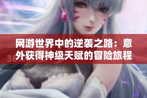 网游世界中的逆袭之路：意外获得神级天赋的冒险旅程