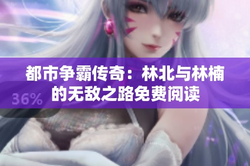 都市争霸传奇：林北与林楠的无敌之路免费阅读