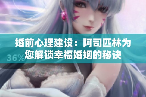 婚前心理建设：阿司匹林为您解锁幸福婚姻的秘诀