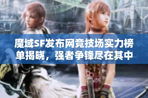 魔域SF发布网竞技场实力榜单揭晓，强者争锋尽在其中