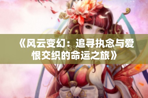 《风云变幻：追寻执念与爱恨交织的命运之旅》