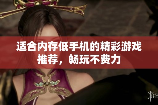 适合内存低手机的精彩游戏推荐，畅玩不费力