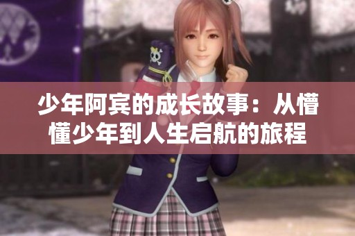 少年阿宾的成长故事：从懵懂少年到人生启航的旅程