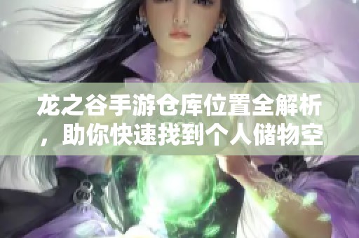 龙之谷手游仓库位置全解析，助你快速找到个人储物空间