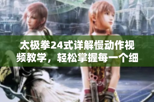 太极拳24式详解慢动作视频教学，轻松掌握每一个细节