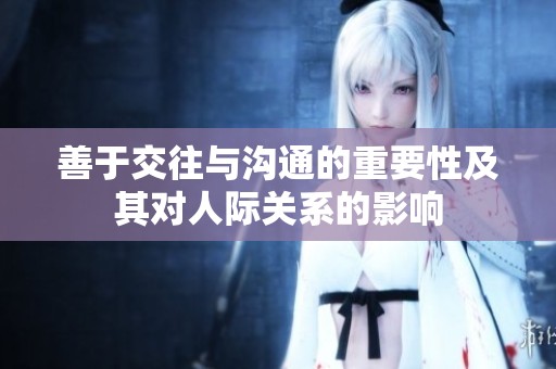 善于交往与沟通的重要性及其对人际关系的影响