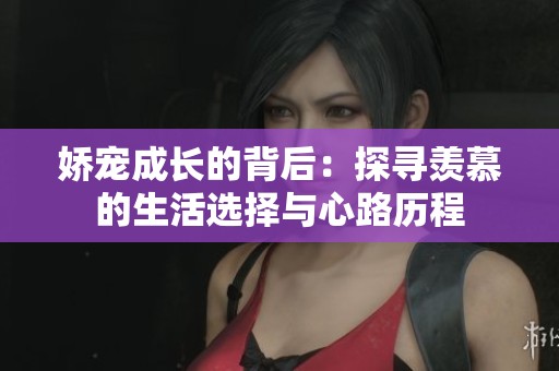 娇宠成长的背后：探寻羡慕的生活选择与心路历程