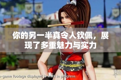 你的另一半真令人钦佩，展现了多重魅力与实力