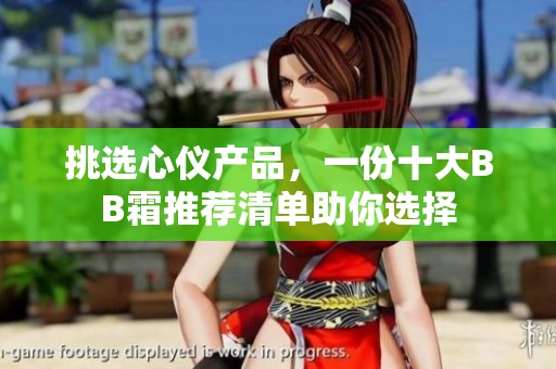 挑选心仪产品，一份十大BB霜推荐清单助你选择