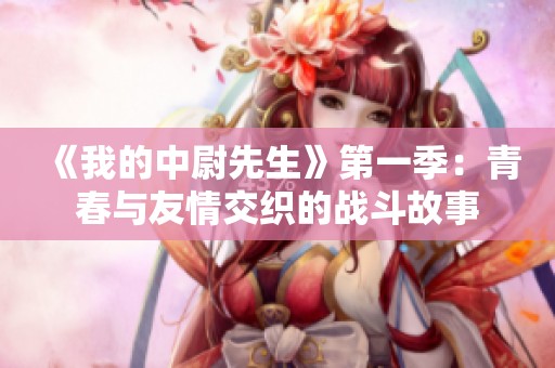 《我的中尉先生》第一季：青春与友情交织的战斗故事