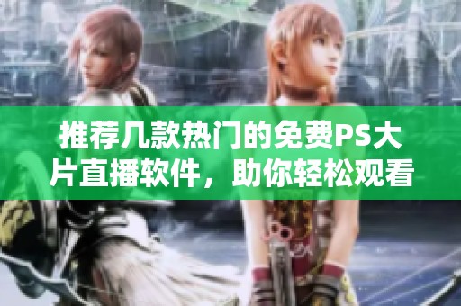 推荐几款热门的免费PS大片直播软件，助你轻松观看电影