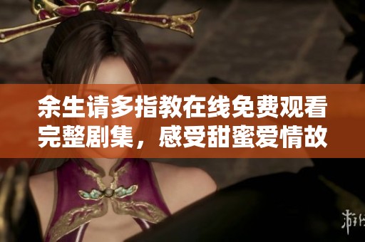 余生请多指教在线免费观看完整剧集，感受甜蜜爱情故事