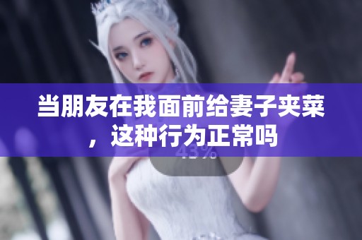 当朋友在我面前给妻子夹菜，这种行为正常吗