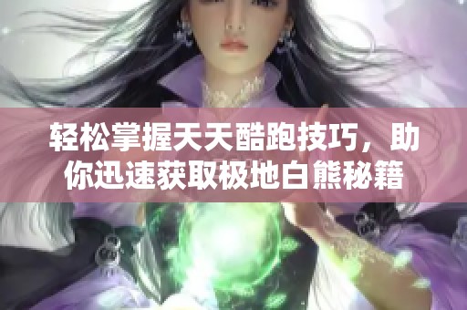 轻松掌握天天酷跑技巧，助你迅速获取极地白熊秘籍